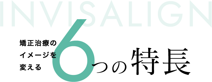 矯正治療のイメージを変える6つの特長